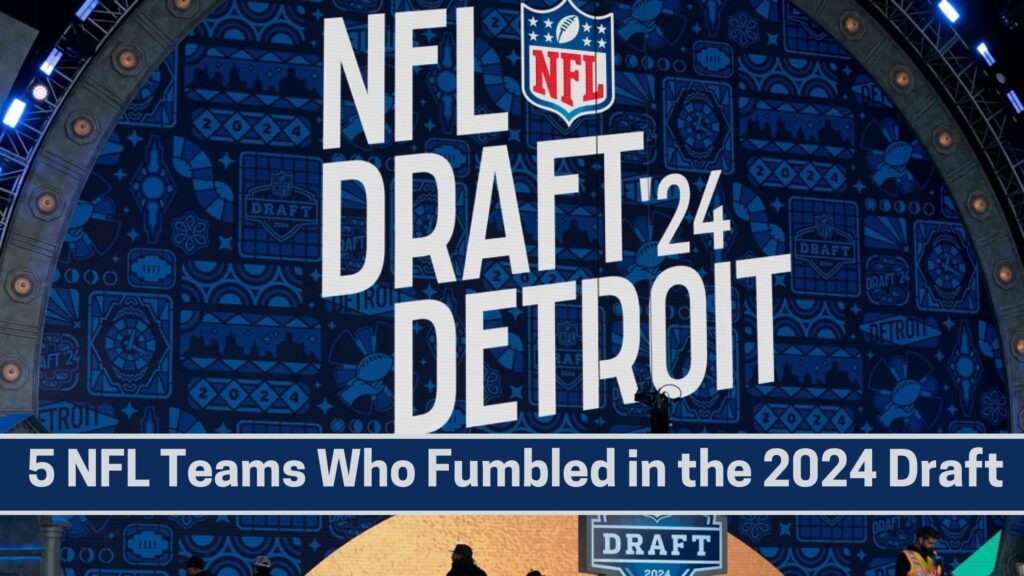 5 NFL Teams Who Fumbled in the 2024 Draft