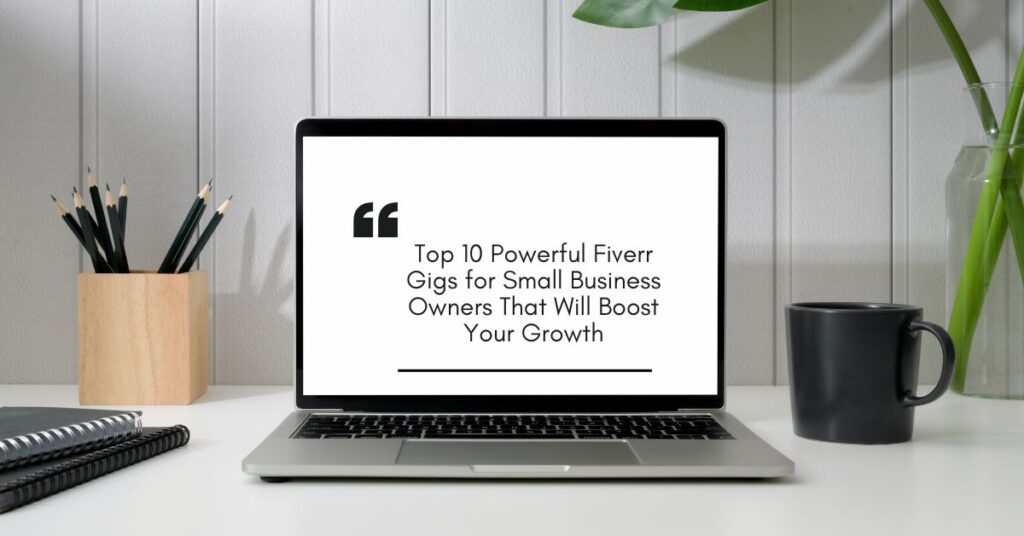 Top 10 Powerful Fiverr Gigs for Small Business Owners That Will Boost Your Growth